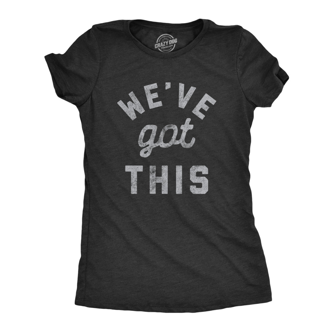 Womens Weve Got This Tshirt Funny Motivational Uplifting Tee Image 1