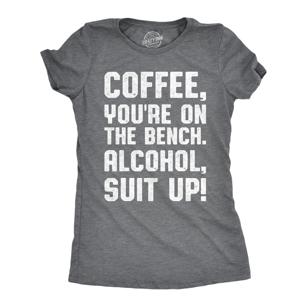 Womens Coffee Youre On The Bench Alcohol Suit Up T shirt Funny Caffeine Tee Image 1