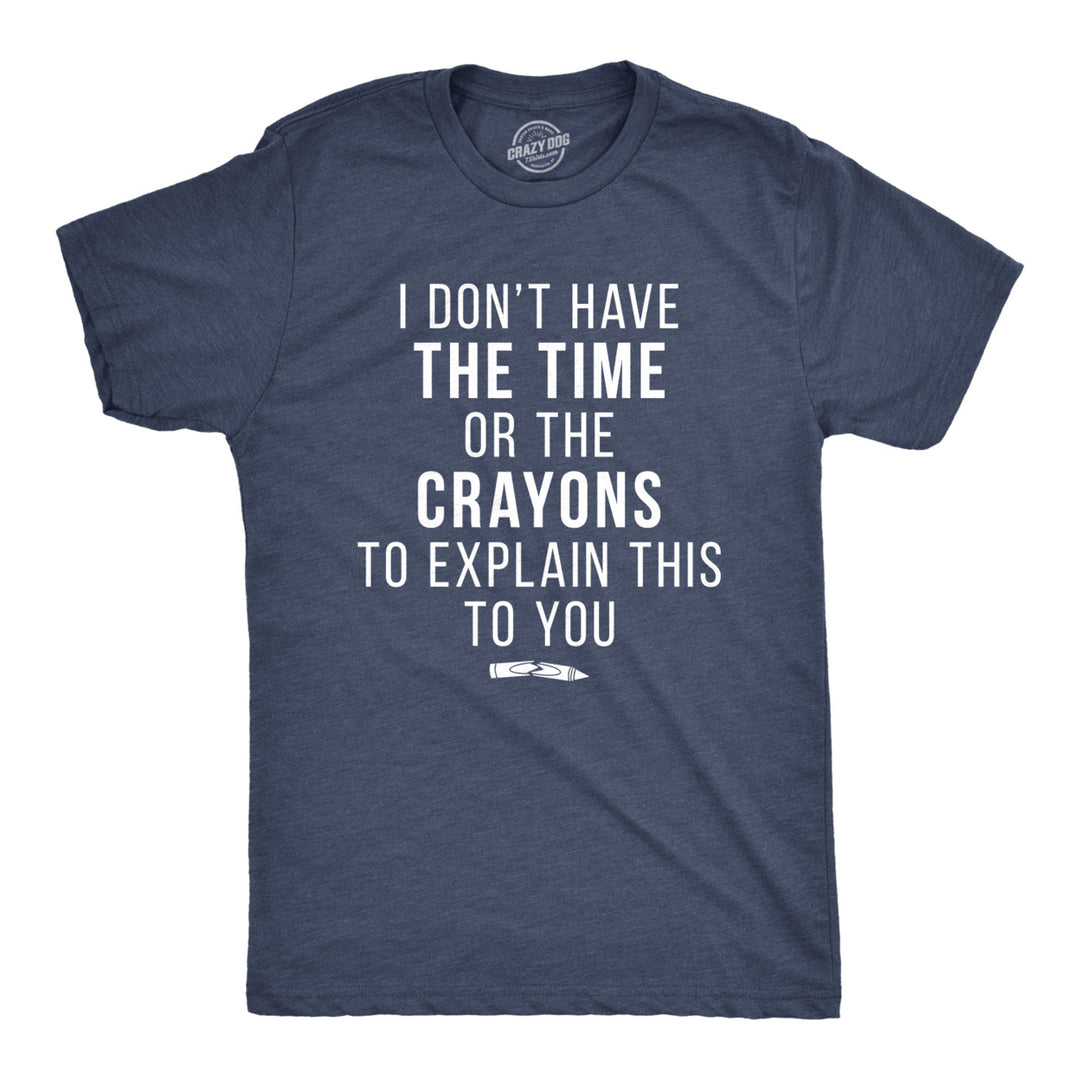 Mens I Dont Have The Time Or The Crayons To Explain This To You T shirt Funny Image 1