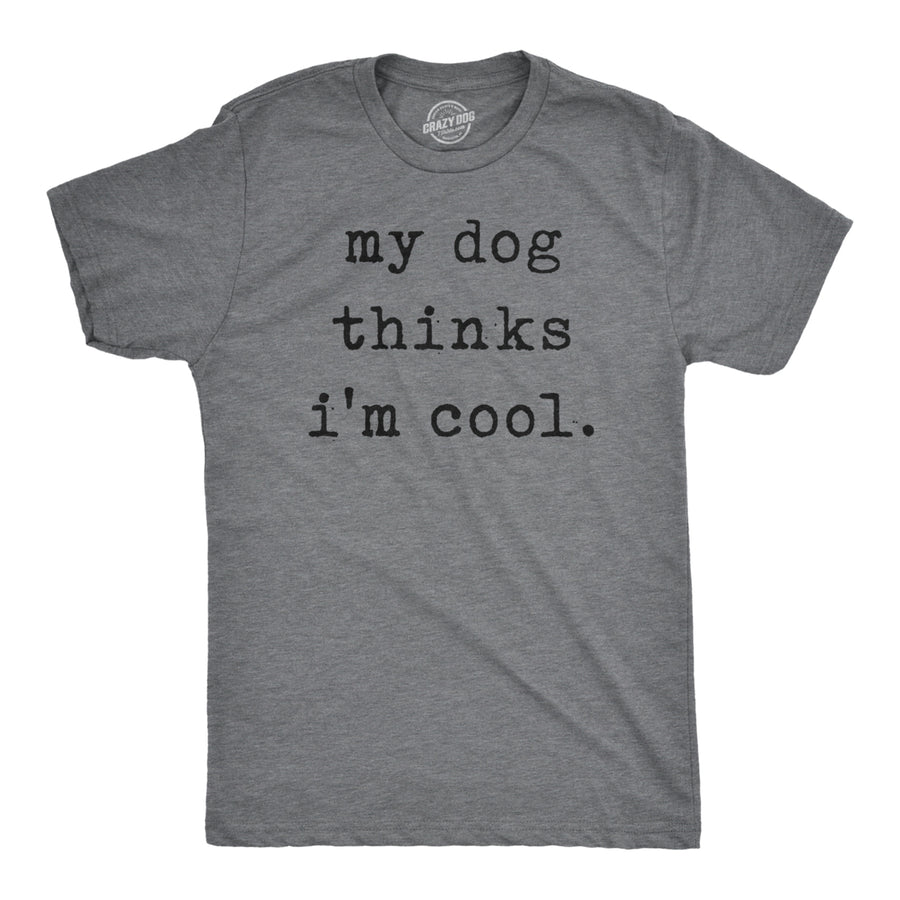 Mens My Dog Thinks Im Cool T shirt Funny Sarcastic Humor Novelty Puppy Tee Image 1