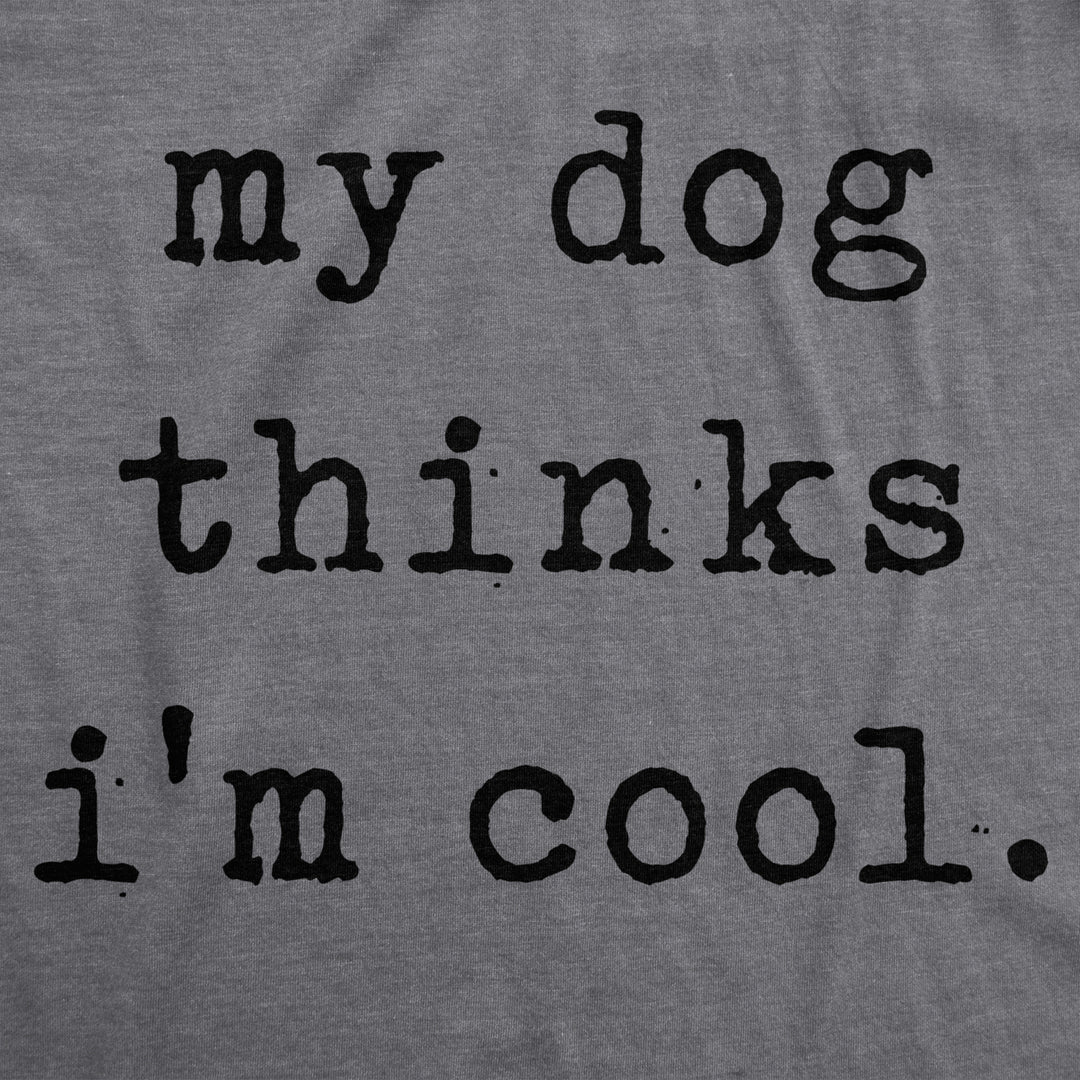 Mens My Dog Thinks Im Cool T shirt Funny Sarcastic Humor Novelty Puppy Tee Image 2