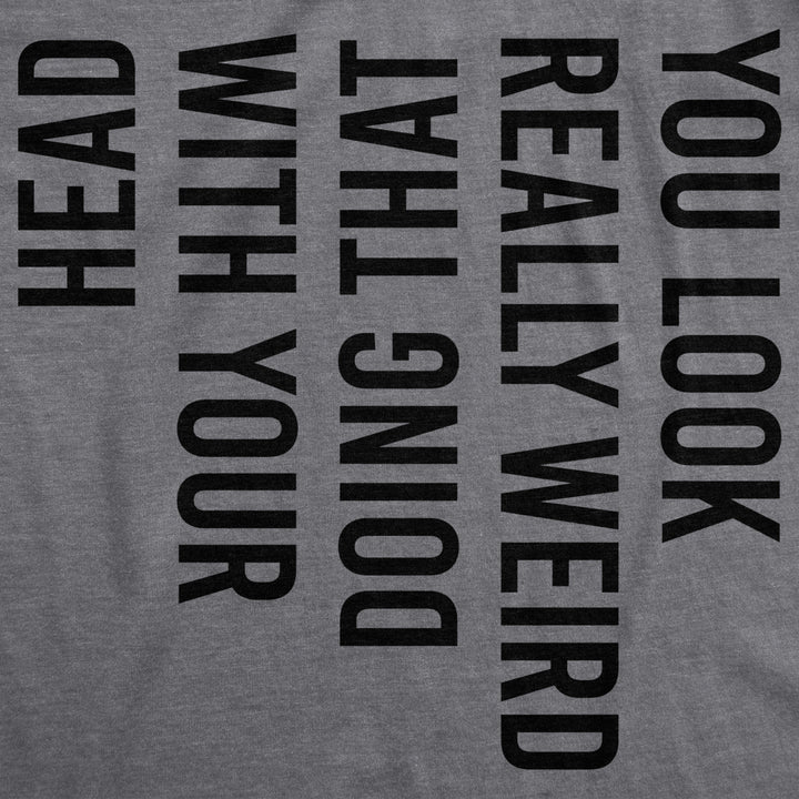 Mens You Look Really Weird Doing That With Your Head T shirt Funny Graphic Tee Image 2