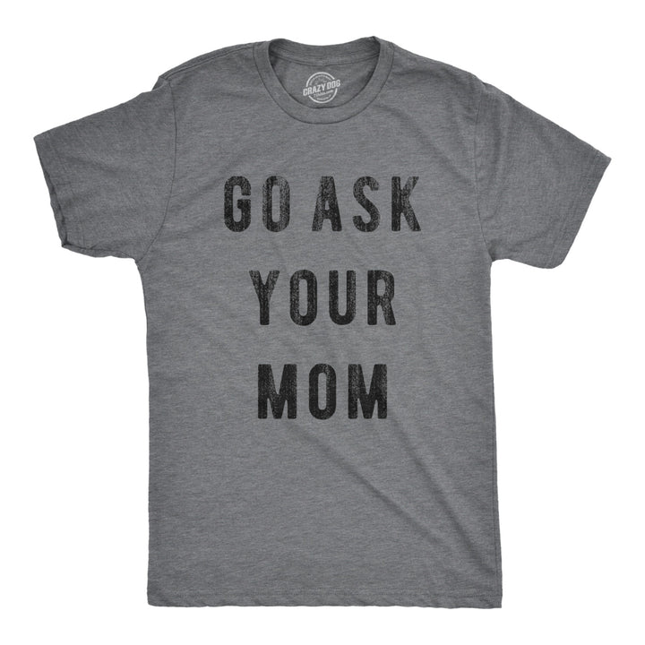 Mens Go Ask Your Mom T Shirt Funny Fathers Day Ideas Hilarious Tee Image 1