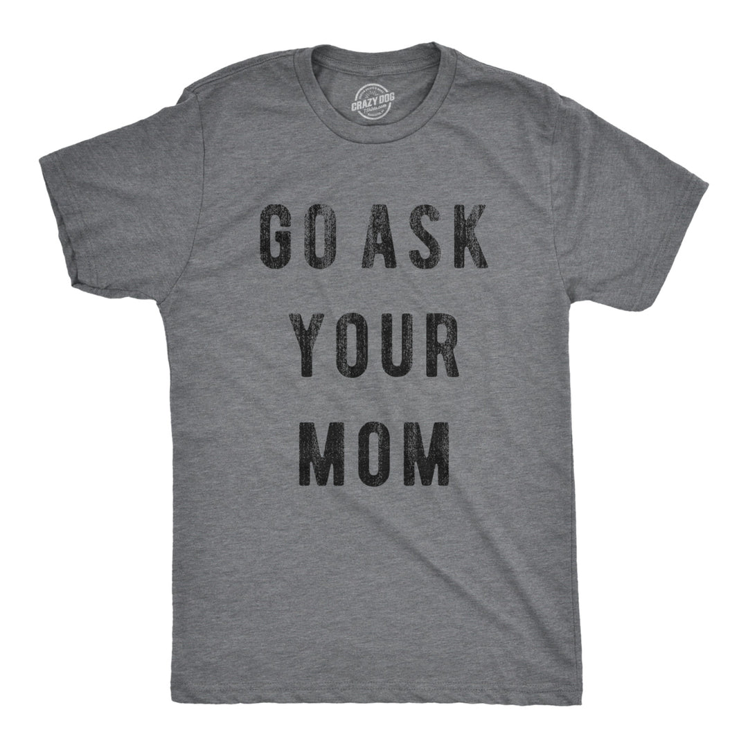 Mens Go Ask Your Mom T Shirt Funny Fathers Day Ideas Hilarious Tee Image 4