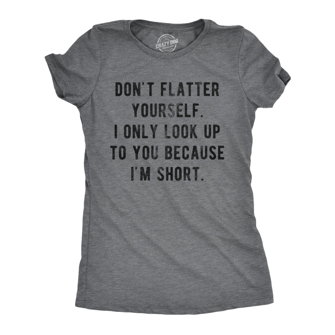 Womens Dont Flatter Yourself I Only Look Up To You Because Im Short Tshirt Funny Graphic Tee Image 1