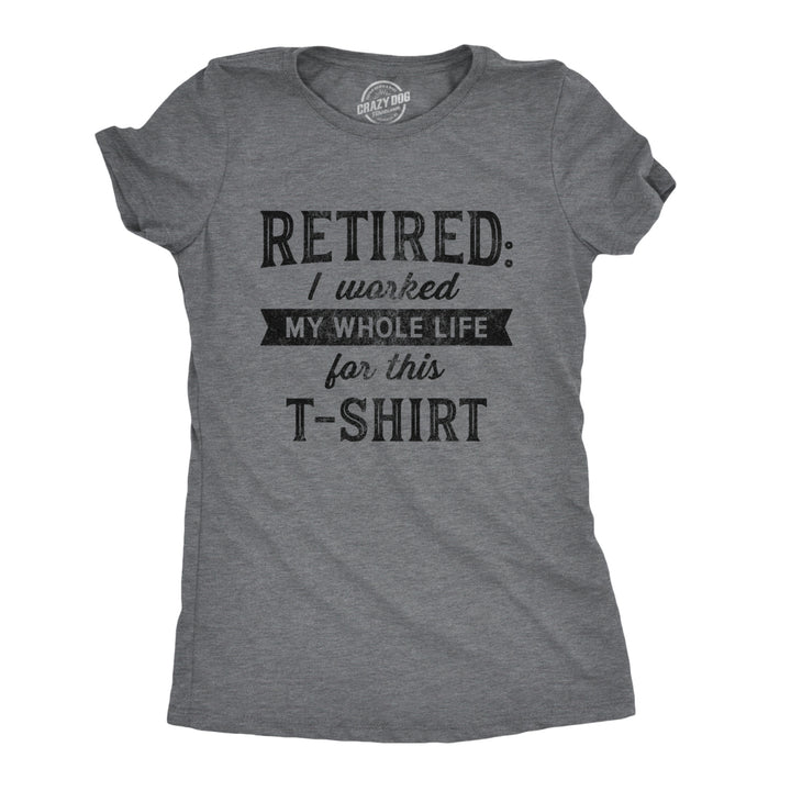 Womens Retired I Worked My Whole Life For This Tshirt Funny Retirement Party Graphic Tee Image 1