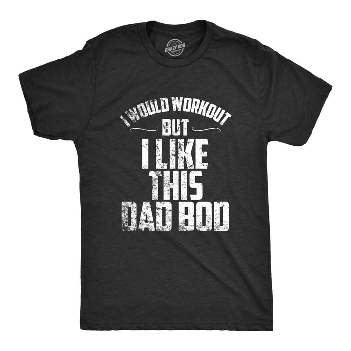 Mens I Would Workout But I Like This Dad Bod Funny Perfect Fathers Day T Shirt Image 1