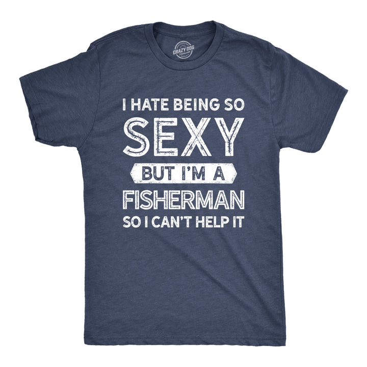 Mens I Hate Being So Sexy But Im A Fisherman So I Cant Help It Tshirt Funny Fishing Tee Image 1