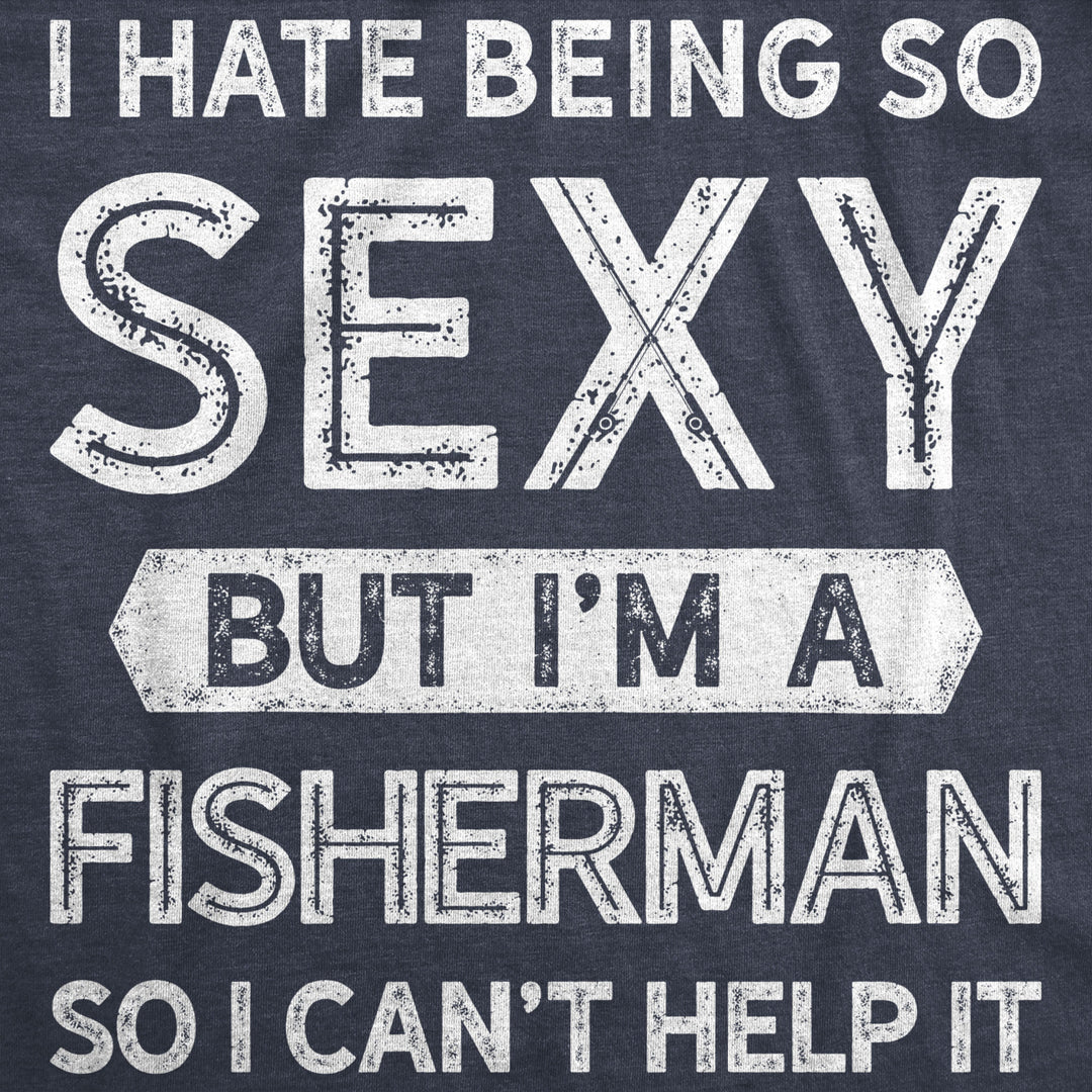 Mens I Hate Being So Sexy But Im A Fisherman So I Cant Help It Tshirt Funny Fishing Tee Image 2