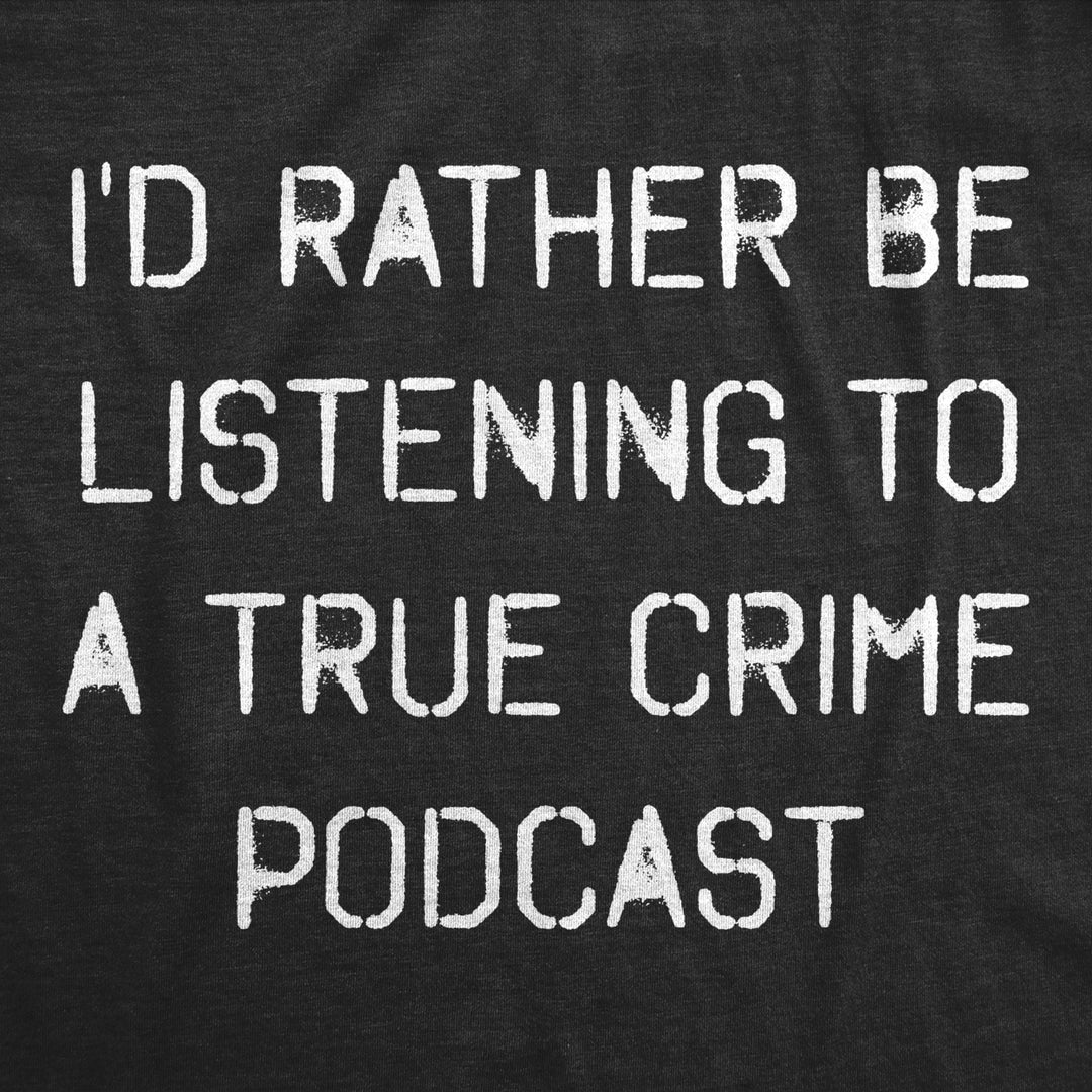 Womens Id Rather Be Listening To A True Crime Podcast Tshirt Funny Murder Stories Novelty Tee Image 2