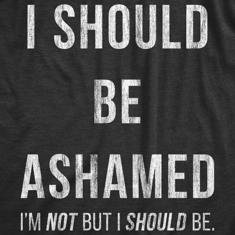 Mens I Should Be Ashamed Tshirt Funny Sarcastic Shame Novelty Graphic Tee For Guys Image 2