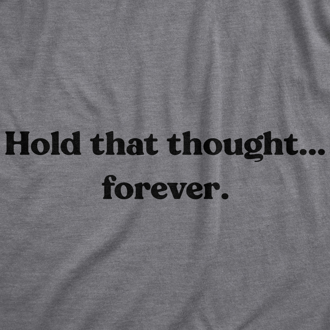 Womens Hold That Thought...Forever Tshirt Funny Sarcastic Advice Novelty Graphic Tee For Ladies Image 2