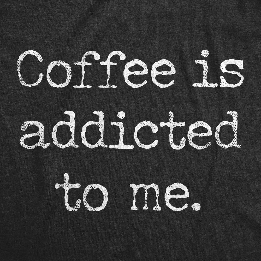 Womens Coffee Is Addicted To Me Tshirt Funny Sarcastic Caffeine Lover Novelty Graphic Tee For Ladies Image 2