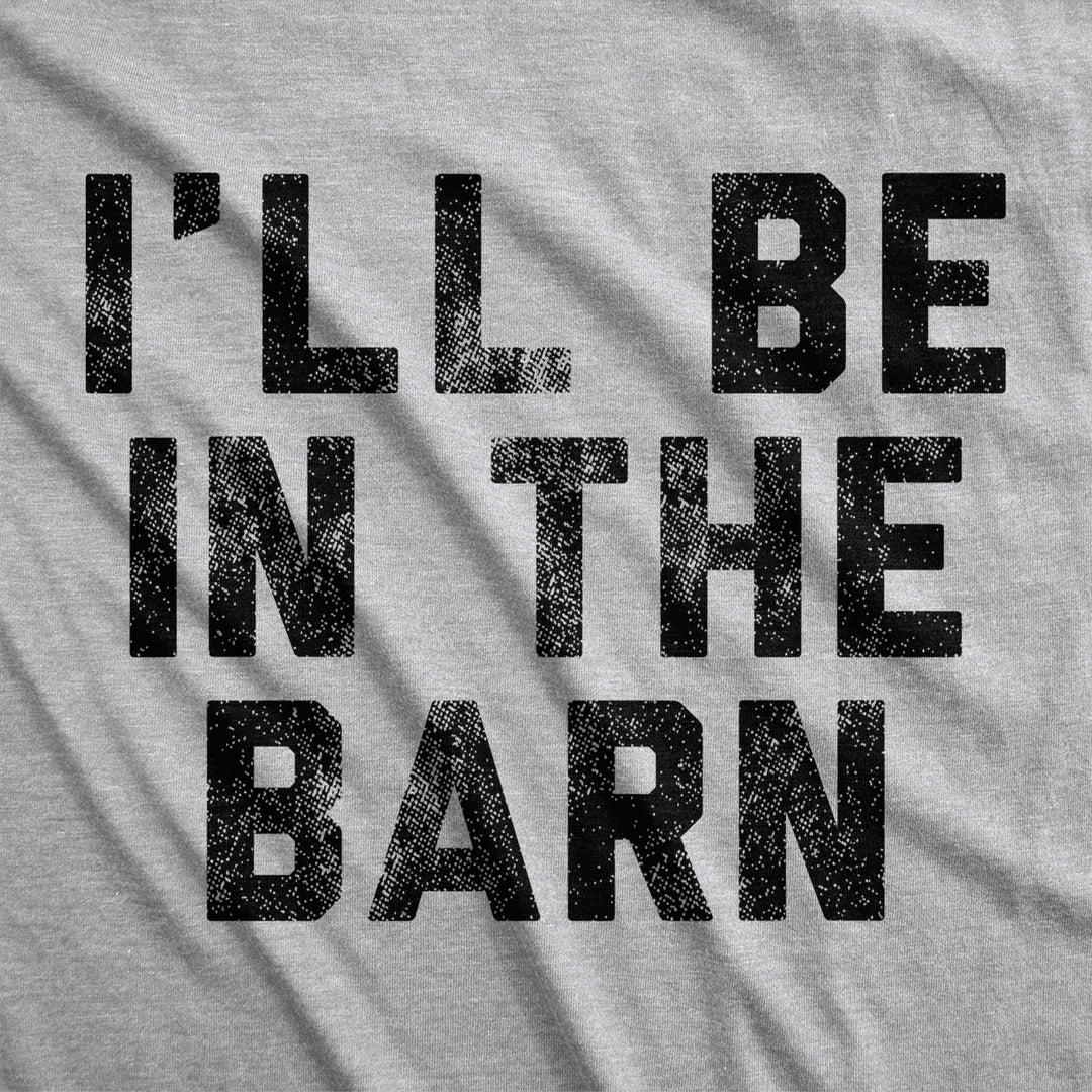 Mens Ill Be In The Barn Tshirt Funny Farm Working Graphic Novelty Tee For Guys Image 2