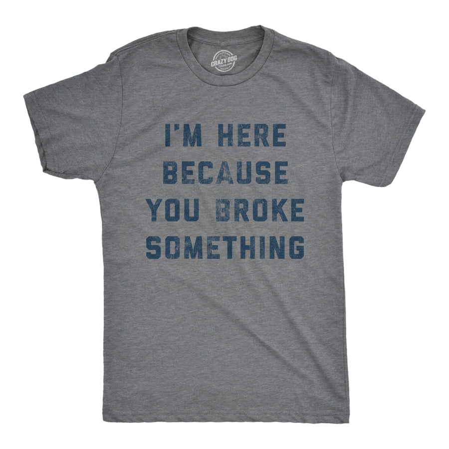 Mens Im Here Because You Broke Something Tshirt Funny Car Mechanic Tee For Guys Image 1