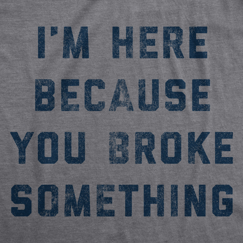 Mens Im Here Because You Broke Something Tshirt Funny Car Mechanic Tee For Guys Image 2