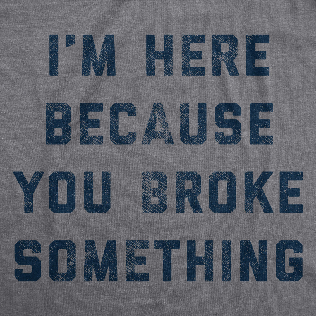 Mens Im Here Because You Broke Something Tshirt Funny Car Mechanic Tee For Guys Image 2