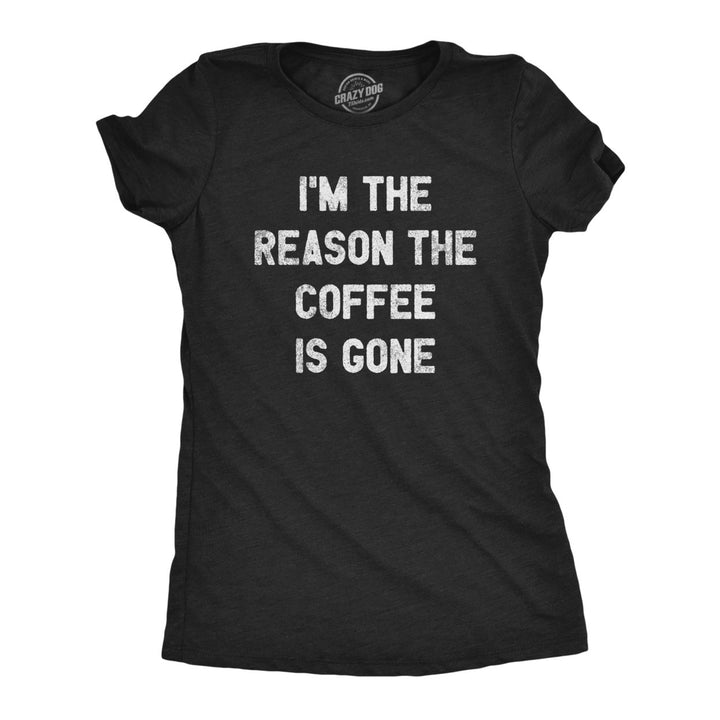 Womens Im The Reason The Coffee Is Gone T Shirt Funny Caffeine Quotes Saying Graphic Image 1