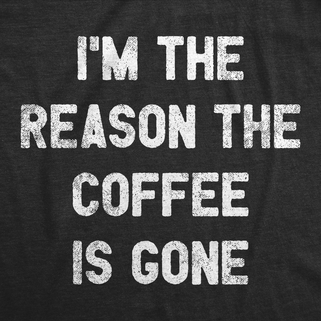 Womens Im The Reason The Coffee Is Gone T Shirt Funny Caffeine Quotes Saying Graphic Image 2