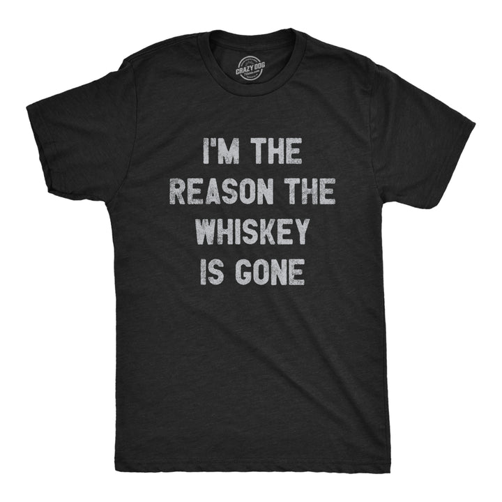 Mens Im The Reason The Whiskey Is Gone T Shirt Funny Saying Drinking Graphic Tee Guys Image 1