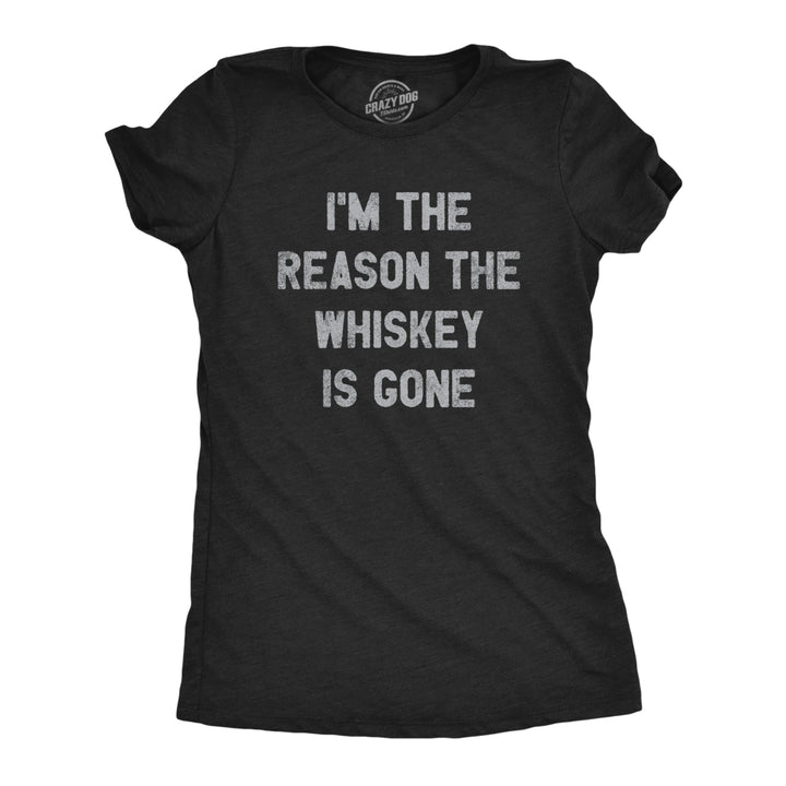 Womens Im The Reason The Whiskey Is Gone T Shirt Funny Saying Drinking Graphic Tee Guys Image 1