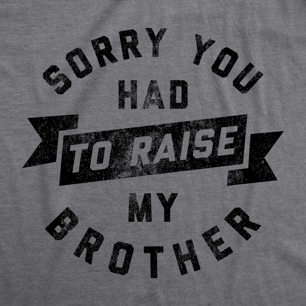 Mens Sorry You Had To Raise My Brother T Shirt Funny Sarcastic Family Gift Mom Dad Graphic Tee Image 2