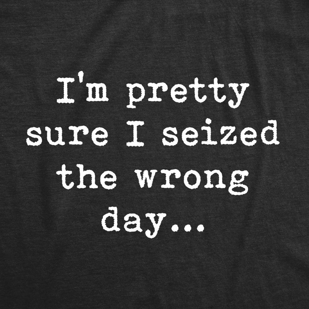 Mens Pretty Sure I Seized The Wrong Day T Shirt Funny Sarcastic Saying Nerdy Joke Tee Image 2