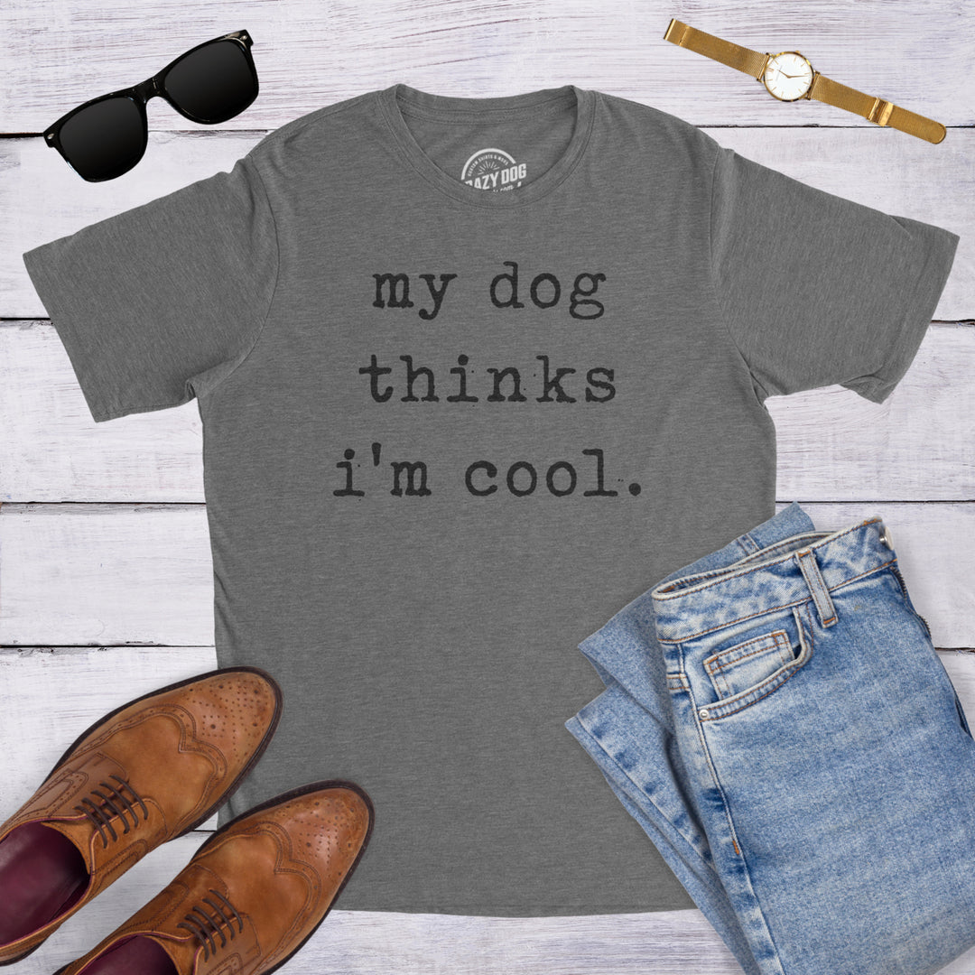 Mens My Dog Thinks Im Cool T shirt Funny Sarcastic Humor Novelty Puppy Tee Image 6