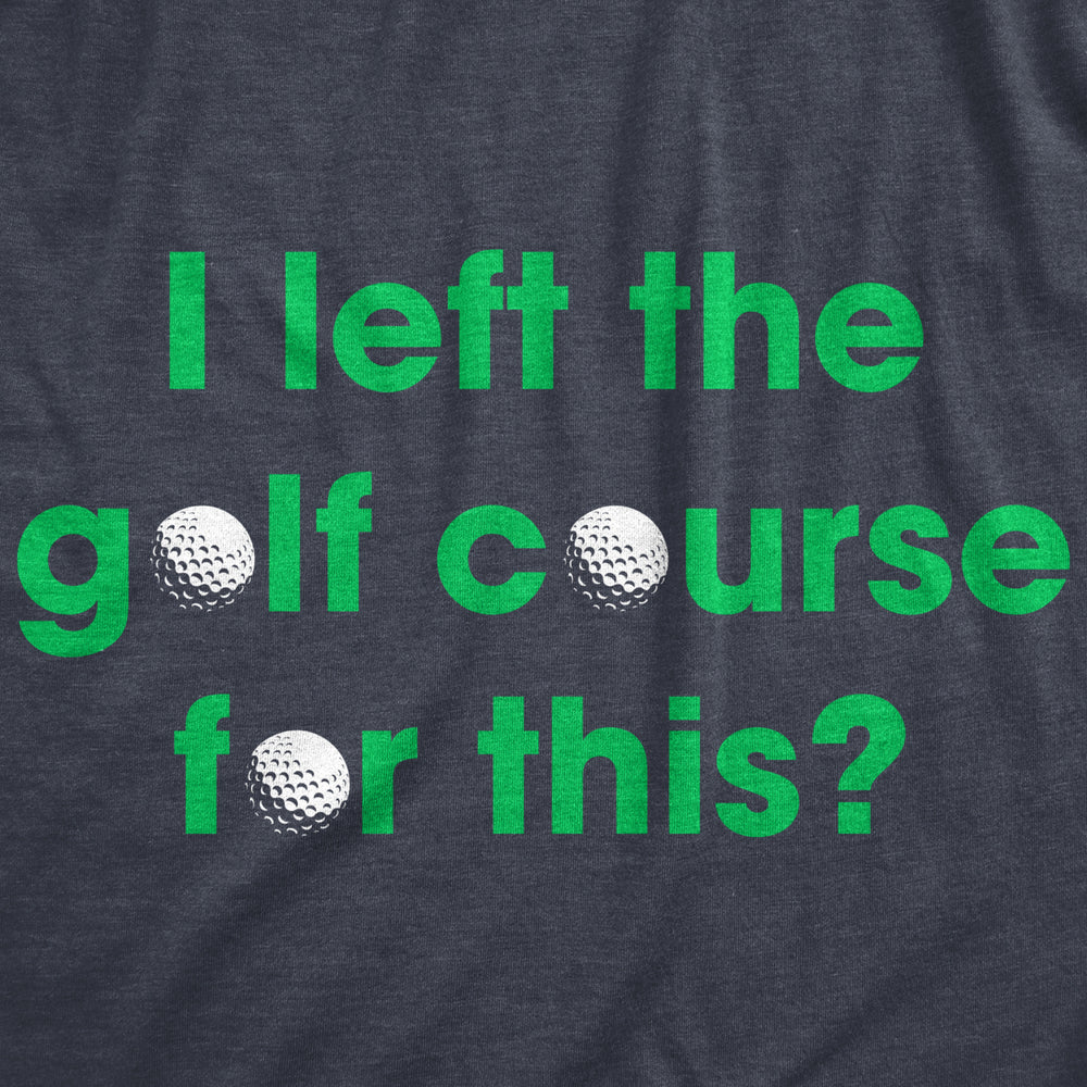 Mens I Left The Golf Course For This T Shirt Funny Saying Golfing Golfer Gift Novelty Tee Image 2