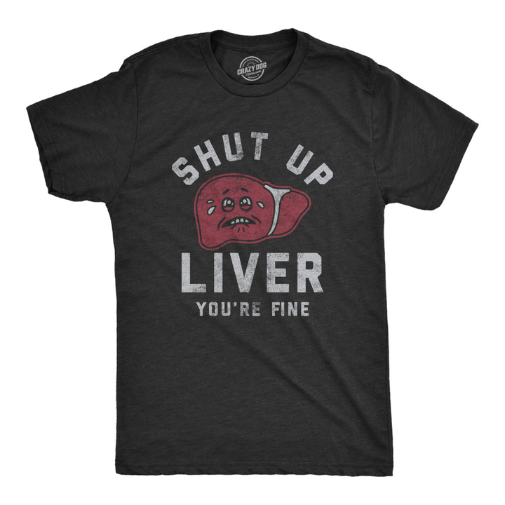 Mens Shut Up Liver Youre Fine T Shirt Funny Sarcastic Drinking Novelty Tee For Guys Image 1