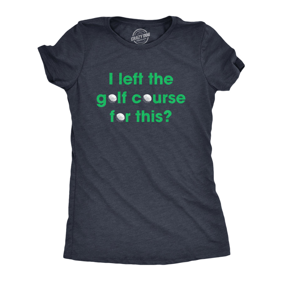 Womens I Left The Golf Course For This T Shirt Funny Saying Golfing Golfer Gift Novelty Tee Image 1