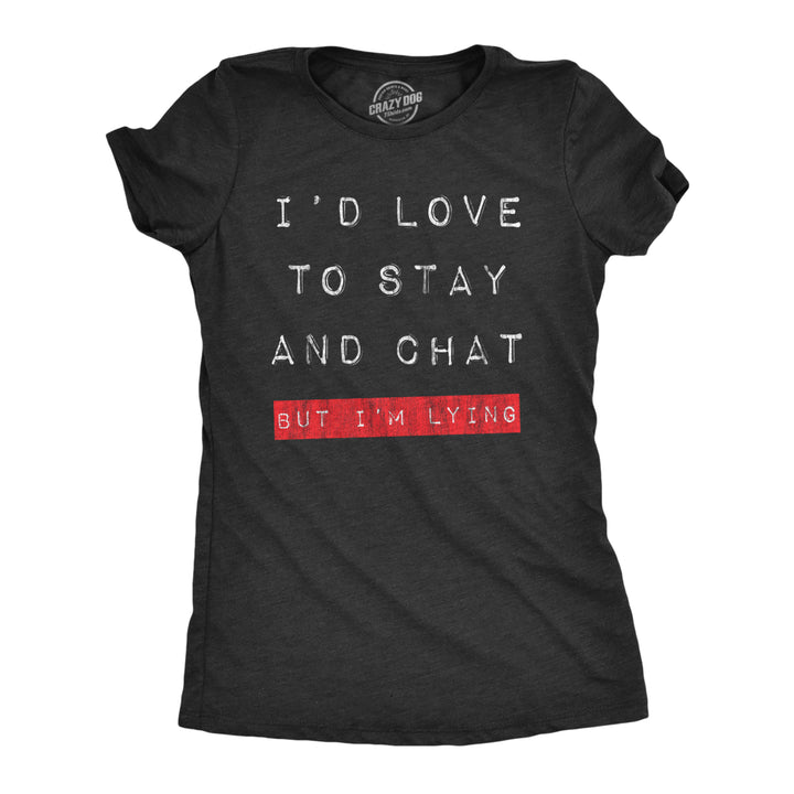 Womens Id Love To Stay And Chat But Im Lying T Shirt Funny Sarcastic Saying Hilarious Quote Image 1