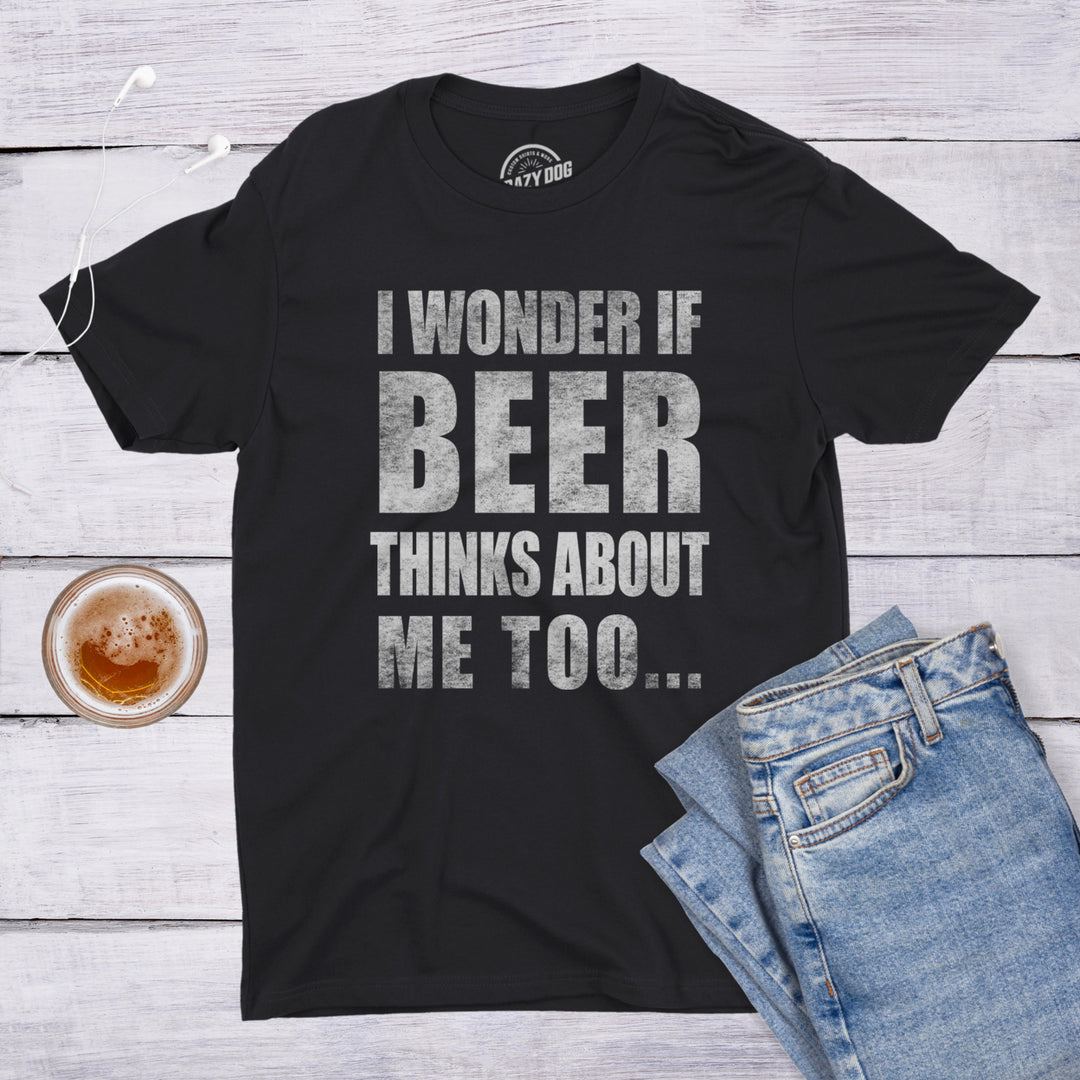 Mens I Wonder If Beer Thinks About Me Too Funny Sarcastic Drinking Tee Image 6