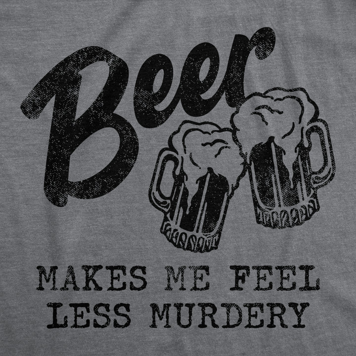 Mens Beer Makes Me Feel Less Murdery T Shirt Funny Drinking Joke Graphic Novelty Tee Image 2