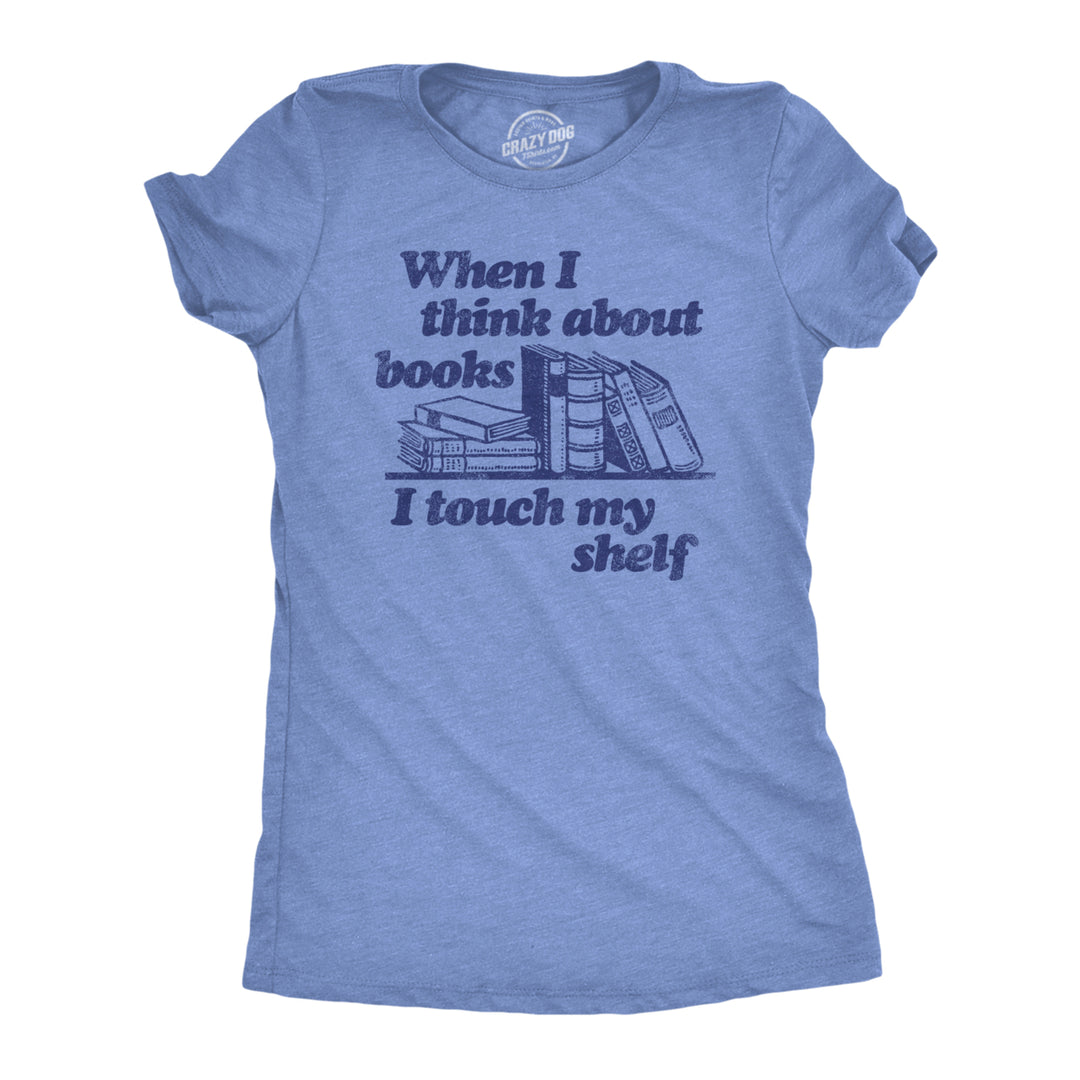 Womens When I Think About Books I Touch My Shelf T Shirt Funny Nerd Gift Reading Joke Image 1