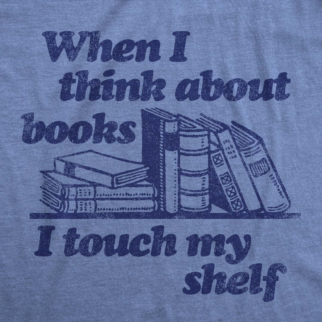 Womens When I Think About Books I Touch My Shelf T Shirt Funny Nerd Gift Reading Joke Image 2