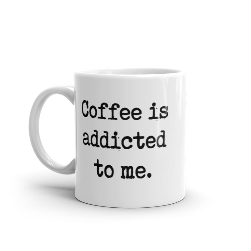 Coffee Is Addicted To Me Mug Funny Sarcastic Caffeine Lovers Novelty Cup-11oz Image 1