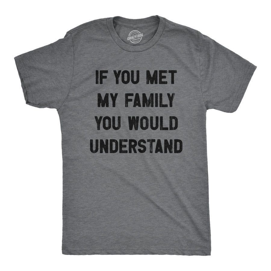 Mens If You Met My Family You Would Understand T Shirt Funny Sarcastic Text Tee For Guys Image 1