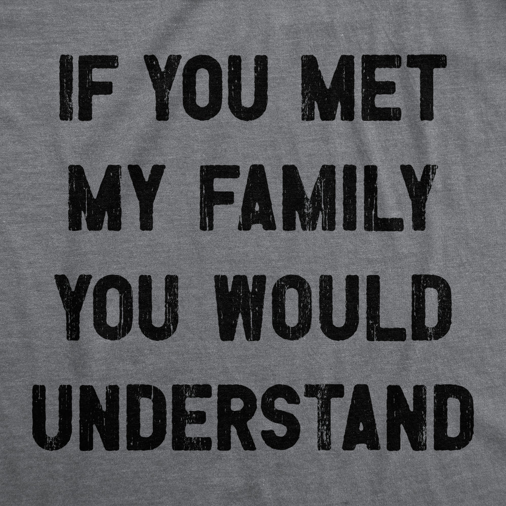 Mens If You Met My Family You Would Understand T Shirt Funny Sarcastic Text Tee For Guys Image 2