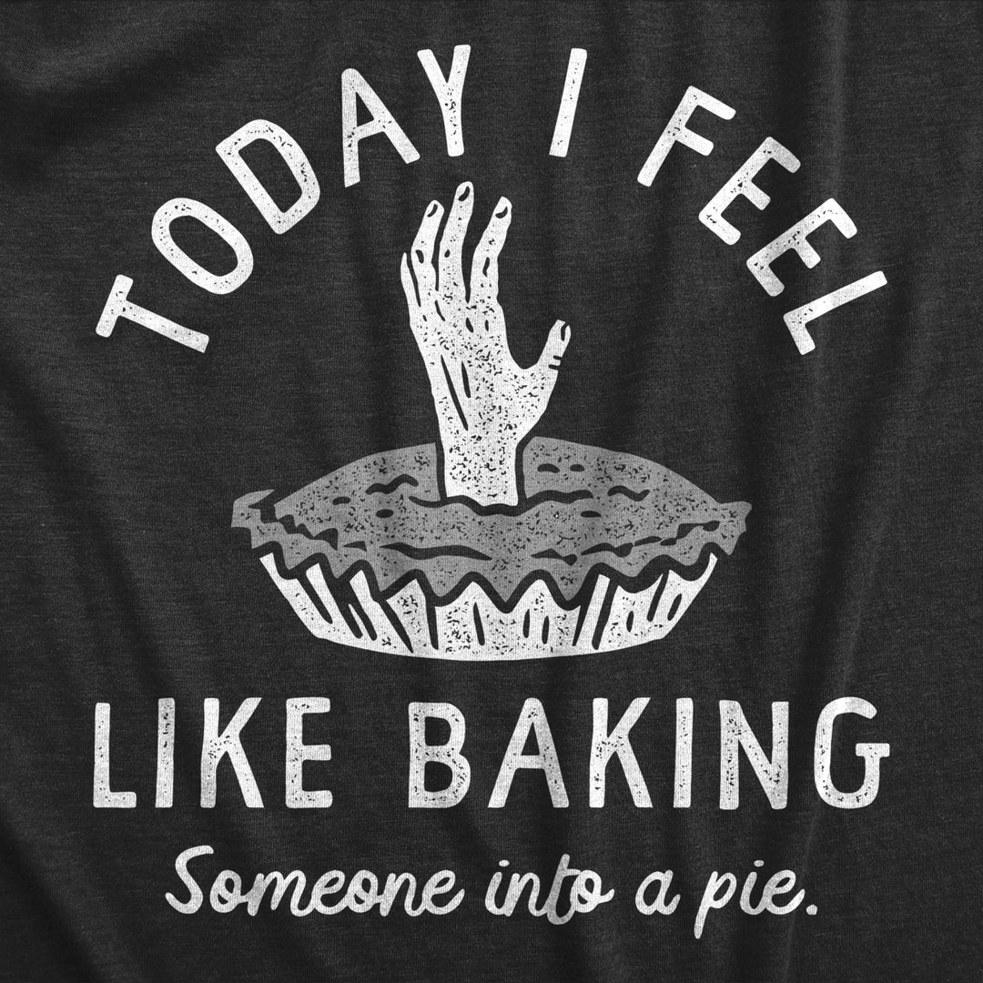 Womens Today I Feel Like Baking Someone Into A Pie T Shirt Funny Cooking Joke Novelty Tee For Ladies Image 2