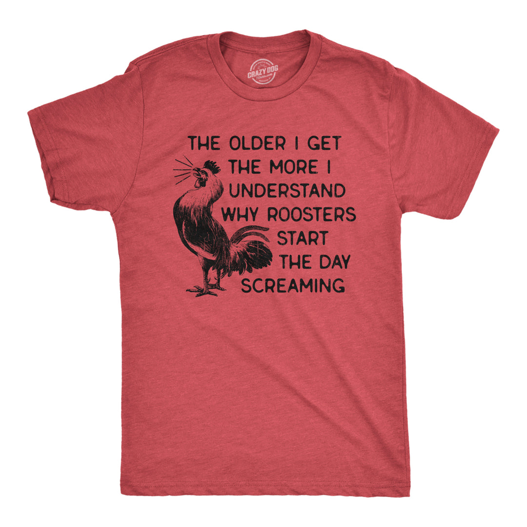 Mens The Older I Get The More I Understand Why Roosters Start The Day Screaming T Shirt Image 1