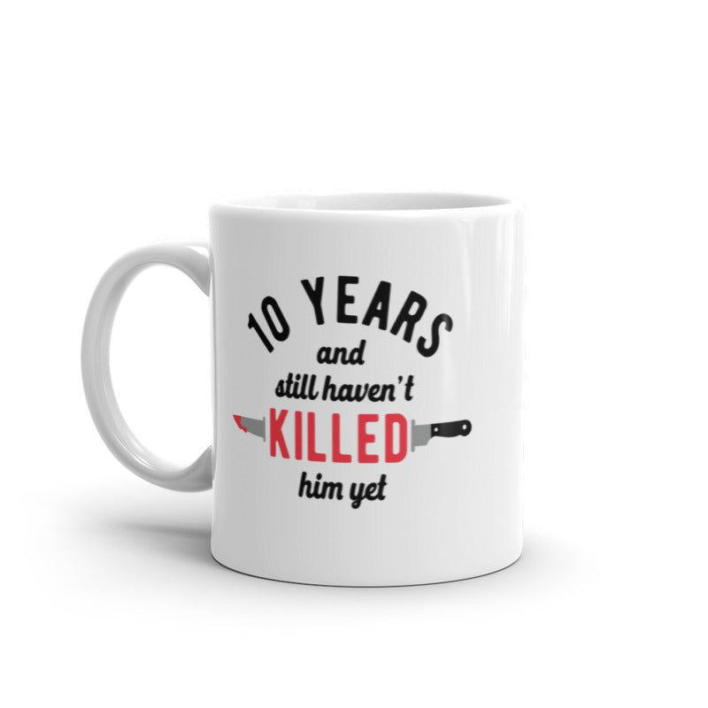 10 Years And I Still Havent Killed Him Yet Mug Funny Sarcastic Married Anniversary Novelty Coffee Cup-11oz Image 1