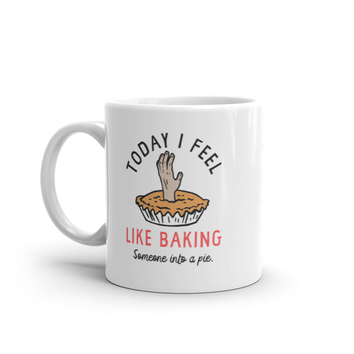 Today I Feel Like Baking Someone Into A Pie Mug Funny Sarcastic Cooking Joke Novelty Coffee Cup-11oz Image 1