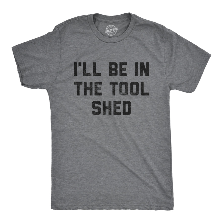 Mens Ill Be In The Tool Shed T Shirt Funny Handy Man Mechanic Tools Text Tee For Guys Image 1