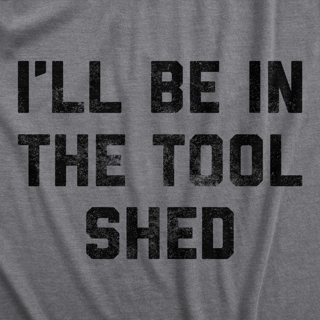 Mens Ill Be In The Tool Shed T Shirt Funny Handy Man Mechanic Tools Text Tee For Guys Image 2