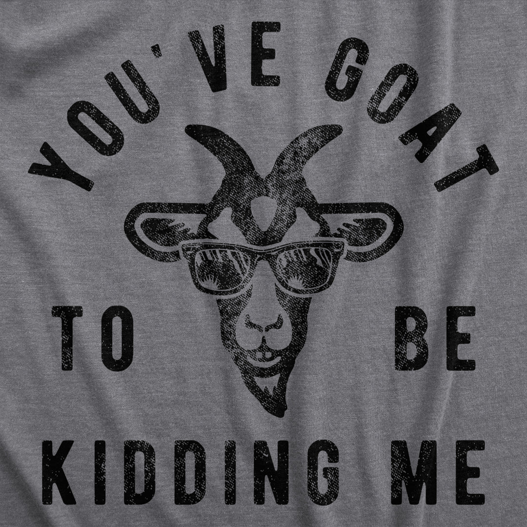 Womens Youve Goat To Be Kidding Me T Shirt Funny Sarcastic Goats Joke Tee For Ladies Image 2