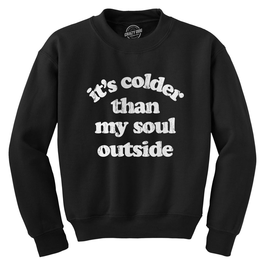 Its Colder Than My Soul Outside Crewneck Sweatshirt Funny Sarcastic Cold Weather Joke Novelty Long Sleeve Image 1