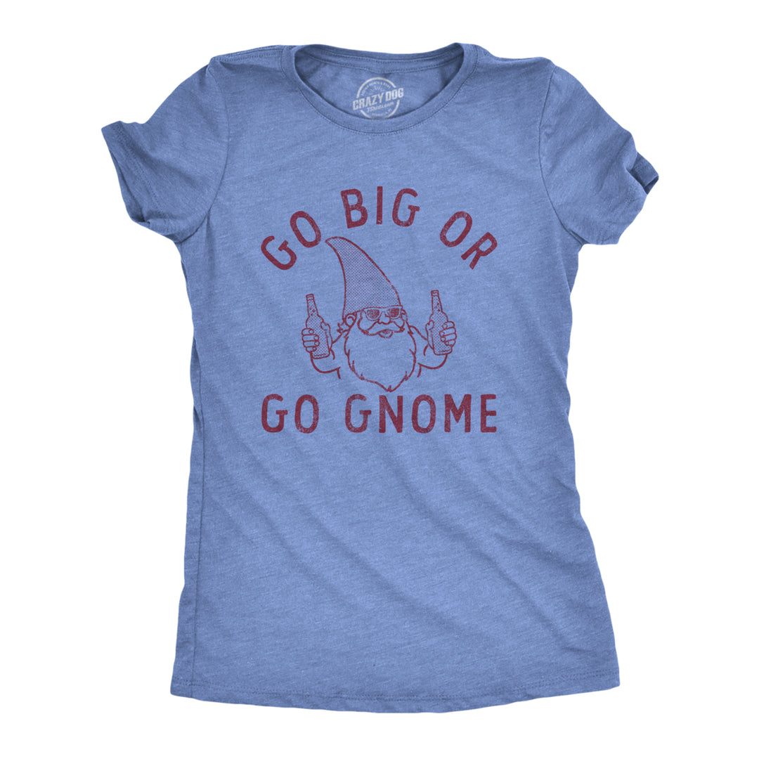 Womens Go Big Or Go Gnome T Shirt Funny Sarcastic Partying Gnomes Tee For Ladies Image 1