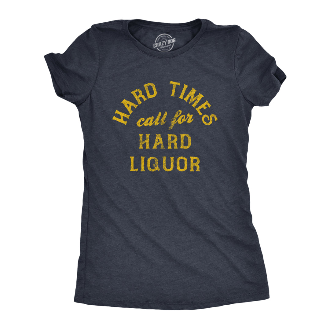 Womens Hard Times Call For Hard Liquor T Shirt Funny Sarcastic Alcohol Drinking Booze Joke Novetly Tee For Ladies Image 1