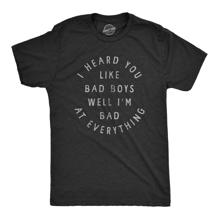 Mens I Heard You Like Bad Boys Well Im Bad At Everything T Shirt Funny Sarcastic Pickup Line Novelty Tee For Guys Image 1